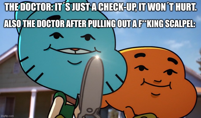 just a ¨normal¨ check-up | THE DOCTOR: IT´S JUST A CHECK-UP, IT WON´T HURT. ALSO THE DOCTOR AFTER PULLING OUT A F**KING SCALPEL: | image tagged in gumballwithsharp | made w/ Imgflip meme maker