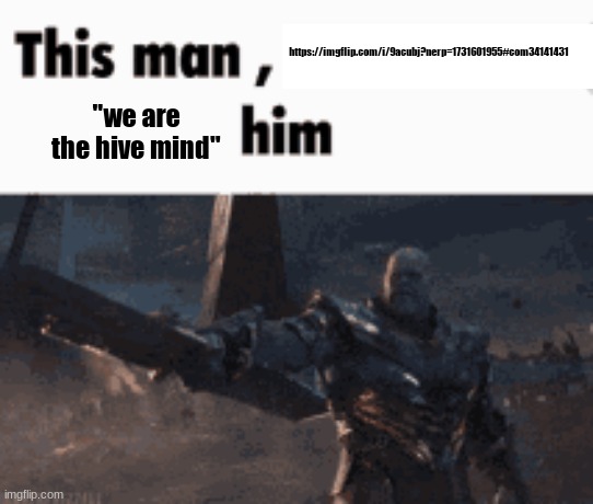 This man, _____ him | https://imgflip.com/i/9acubj?nerp=1731601955#com34141431; "we are the hive mind" | image tagged in this man _____ him | made w/ Imgflip meme maker
