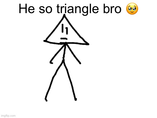 He so triangle bro 🥹 | made w/ Imgflip meme maker