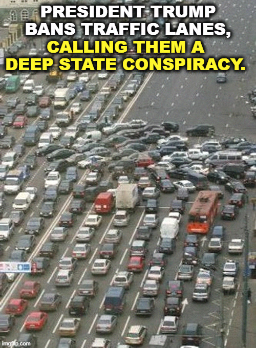 PRESIDENT TRUMP BANS TRAFFIC LANES, CALLING THEM A DEEP STATE CONSPIRACY. | image tagged in trump,traffic jam,deep state,conspiracy,incompetence | made w/ Imgflip meme maker