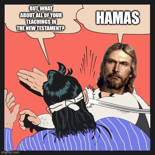 Evangelicals | BUT, WHAT ABOUT ALL OF YOUR TEACHINGS IN THE NEW TESTAMENT? HAMAS | image tagged in free palestine,jesus | made w/ Imgflip meme maker