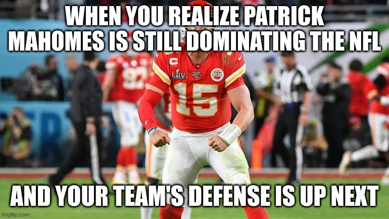 Patrick mahomes | WHEN YOU REALIZE PATRICK MAHOMES IS STILL DOMINATING THE NFL; AND YOUR TEAM'S DEFENSE IS UP NEXT | image tagged in patrick mahomes | made w/ Imgflip meme maker