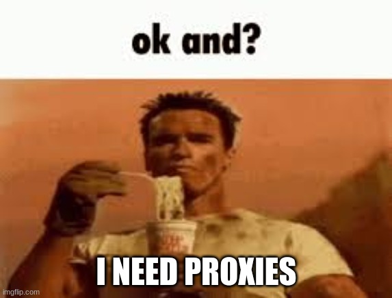 ok and? | I NEED PROXIES | image tagged in ok and | made w/ Imgflip meme maker