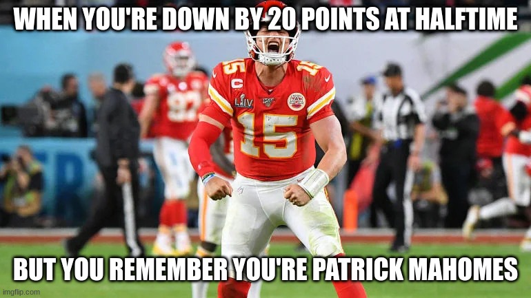 Patrick mahomes | WHEN YOU'RE DOWN BY 20 POINTS AT HALFTIME; BUT YOU REMEMBER YOU'RE PATRICK MAHOMES | image tagged in patrick mahomes | made w/ Imgflip meme maker