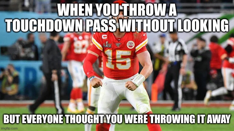 Patrick mahomes | WHEN YOU THROW A TOUCHDOWN PASS WITHOUT LOOKING; BUT EVERYONE THOUGHT YOU WERE THROWING IT AWAY | image tagged in patrick mahomes | made w/ Imgflip meme maker