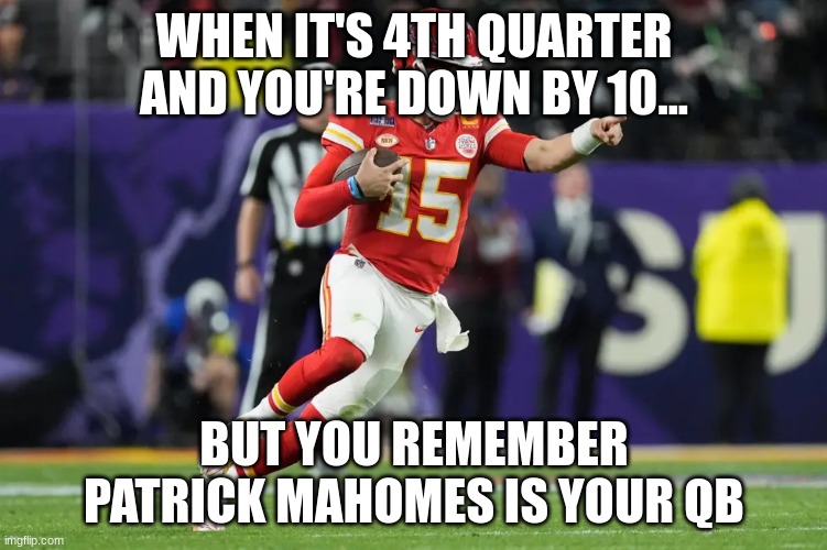 WHEN IT'S 4TH QUARTER AND YOU'RE DOWN BY 10... BUT YOU REMEMBER PATRICK MAHOMES IS YOUR QB | made w/ Imgflip meme maker