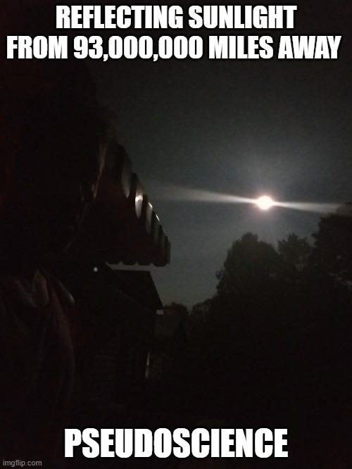 Moonlight | REFLECTING SUNLIGHT FROM 93,000,000 MILES AWAY; PSEUDOSCIENCE | image tagged in pseudoscience | made w/ Imgflip meme maker