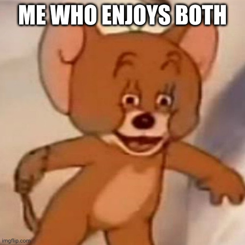 ME WHO ENJOYS BOTH | image tagged in polish jerry | made w/ Imgflip meme maker