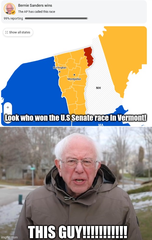 Quite the coincidence. | Look who won the U.S Senate race in Vermont! THIS GUY!!!!!!!!!!! | image tagged in bernie sanders once again asking,bernie sanders | made w/ Imgflip meme maker