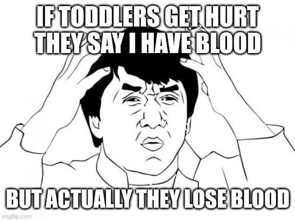 Bruh | IF TODDLERS GET HURT THEY SAY I HAVE BLOOD; BUT ACTUALLY THEY LOSE BLOOD | image tagged in memes,jackie chan wtf | made w/ Imgflip meme maker