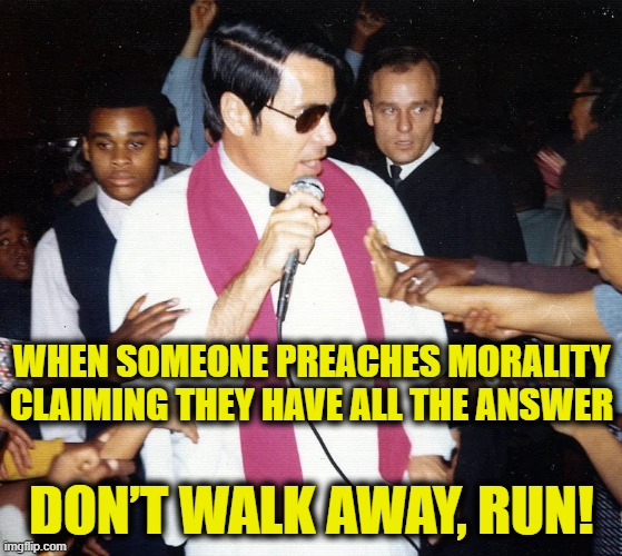 Avoid morality at all cost! | WHEN SOMEONE PREACHES MORALITY
CLAIMING THEY HAVE ALL THE ANSWER; DON’T WALK AWAY, RUN! | image tagged in morality | made w/ Imgflip meme maker