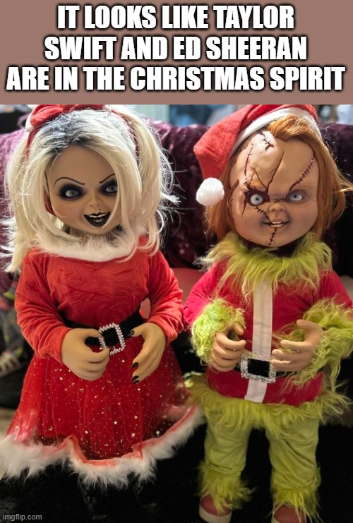 Taylor Swift & Ed Sheeran In The Christmas Spirit | IT LOOKS LIKE TAYLOR SWIFT AND ED SHEERAN ARE IN THE CHRISTMAS SPIRIT | image tagged in taylor swift,ed sheeran,christmas,bride of chucky,funny,memes | made w/ Imgflip meme maker