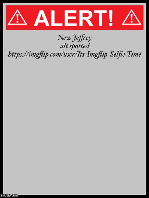 blank alert sign | New Jeffrey alt spotted
https://imgflip.com/user/Its-Imgflip-Selfie-Time | image tagged in blank alert sign | made w/ Imgflip meme maker