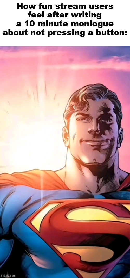 Superman starman meme | How fun stream users feel after writing a 10 minute monlogue about not pressing a button: | image tagged in superman starman meme | made w/ Imgflip meme maker