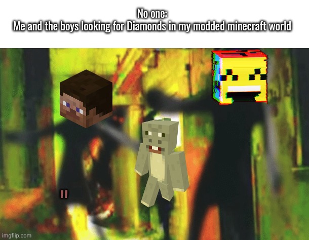 MineDudes | No one:

Me and the boys looking for Diamonds in my modded minecraft world; " | image tagged in me and the boys at 2am looking for x | made w/ Imgflip meme maker