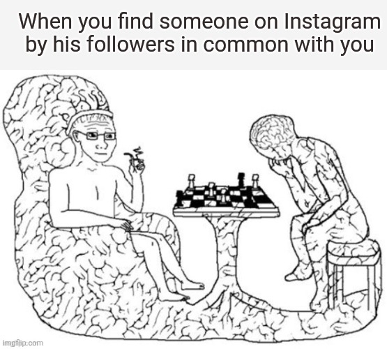 Chess Big Brain | When you find someone on Instagram by his followers in common with you | image tagged in chess big brain | made w/ Imgflip meme maker