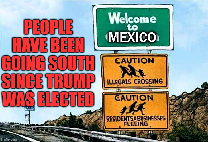 MEXICO PEOPLE HAVE BEEN GOING SOUTH SINCE TRUMP WAS ELECTED | made w/ Imgflip meme maker