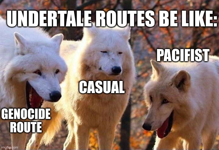 It must be true | UNDERTALE ROUTES BE LIKE:; PACIFIST; CASUAL; GENOCIDE ROUTE | image tagged in laughing wolf,relatable,funny,undertale | made w/ Imgflip meme maker