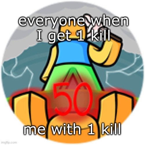 why tho | everyone when I get 1 kill; me with 1 kill | image tagged in anticlimactic ending | made w/ Imgflip meme maker