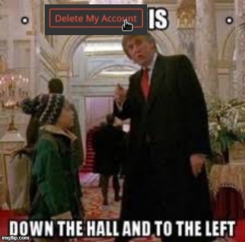 delete my account is down the hall and to the left | image tagged in delete my account is down the hall and to the left | made w/ Imgflip meme maker