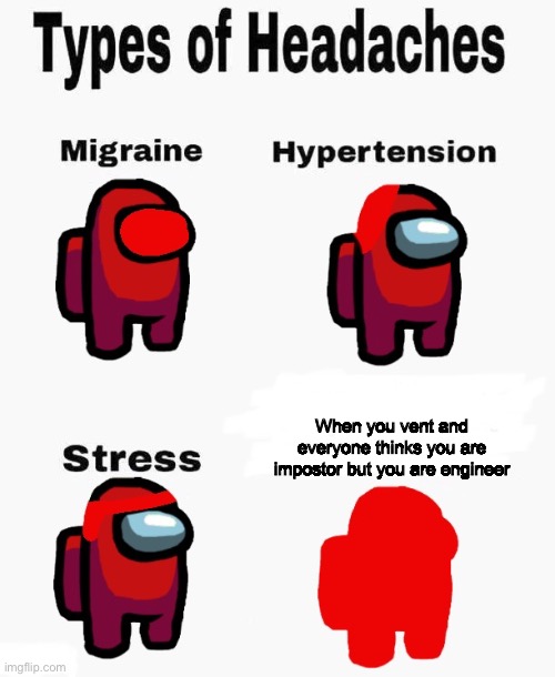 Headaches | When you vent and everyone thinks you are impostor but you are engineer | image tagged in among us types of headaches | made w/ Imgflip meme maker