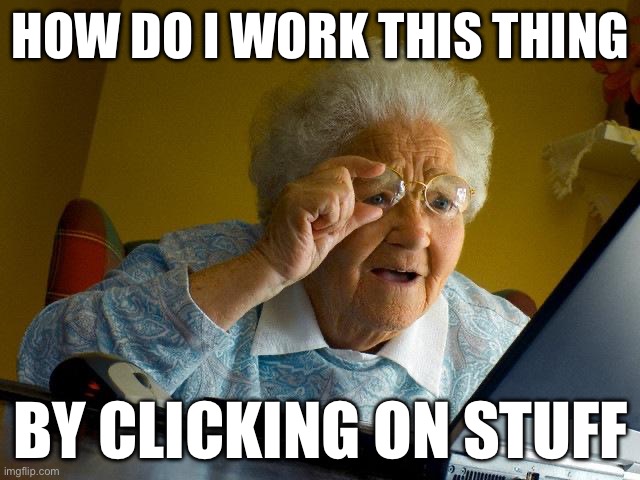 Grandma Finds The Internet | HOW DO I WORK THIS THING; BY CLICKING ON STUFF | image tagged in memes,grandma finds the internet | made w/ Imgflip meme maker