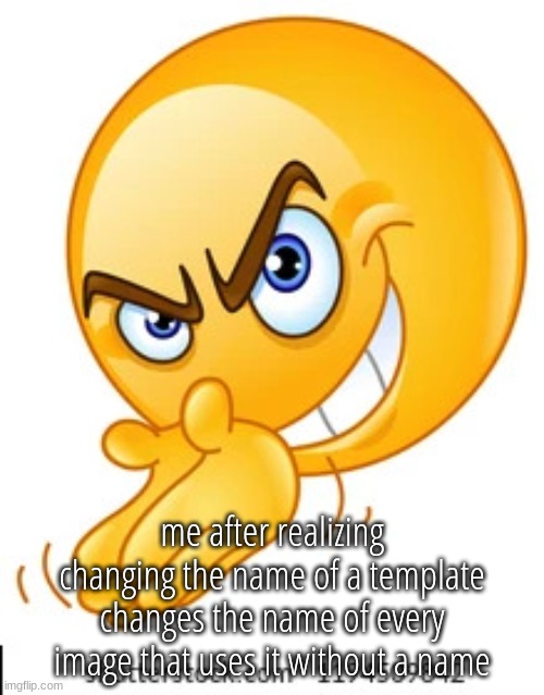 Rubbing hands together deviously | me after realizing changing the name of a template changes the name of every image that uses it without a name | image tagged in rubbing hands together deviously | made w/ Imgflip meme maker