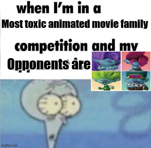 Trolls brozone are a toxic family meme. | Most toxic animated movie family; Opponents are | image tagged in whe i'm in a competition and my opponent is,trolls brozone memes,trolls memes | made w/ Imgflip meme maker