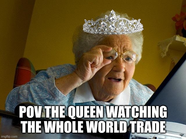 The Queen | POV THE QUEEN WATCHING THE WHOLE WORLD TRADE | image tagged in memes,grandma finds the internet | made w/ Imgflip meme maker