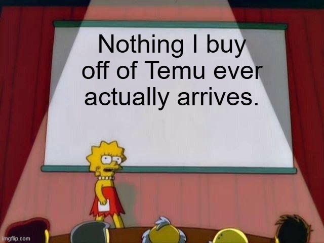 Temu problems | Nothing I buy off of Temu ever actually arrives. | image tagged in lisa simpson's presentation,temu,online,online shopping | made w/ Imgflip meme maker