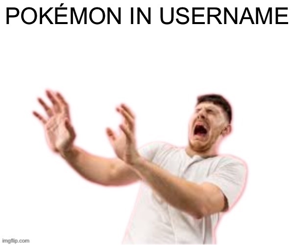 he left all caps on(custom) | POKÉMON IN USERNAME | image tagged in he left all caps on custom | made w/ Imgflip meme maker
