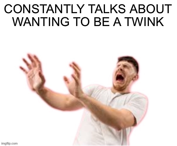 he left all caps on(custom) | CONSTANTLY TALKS ABOUT
WANTING TO BE A TWINK | image tagged in he left all caps on custom | made w/ Imgflip meme maker