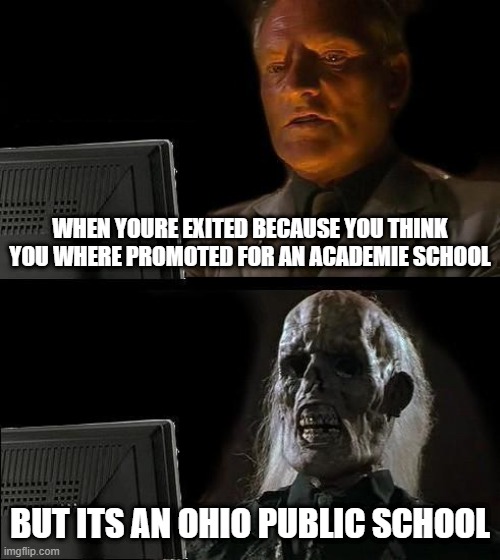 I'll Just Wait Here Meme | WHEN YOURE EXITED BECAUSE YOU THINK YOU WHERE PROMOTED FOR AN ACADEMIE SCHOOL; BUT ITS AN OHIO PUBLIC SCHOOL | image tagged in memes,i'll just wait here | made w/ Imgflip meme maker