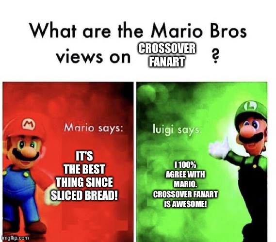 Mario and luigi love Crossover Fanart | CROSSOVER FANART; IT'S THE BEST THING SINCE SLICED BREAD! I 100% AGREE WITH MARIO. CROSSOVER FANART IS AWESOME! | image tagged in mario bros views | made w/ Imgflip meme maker