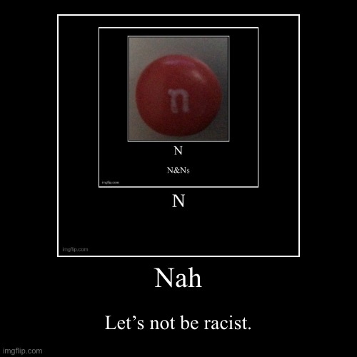 Nah. | Nah | Let’s not be racist. | image tagged in funny,demotivationals | made w/ Imgflip demotivational maker