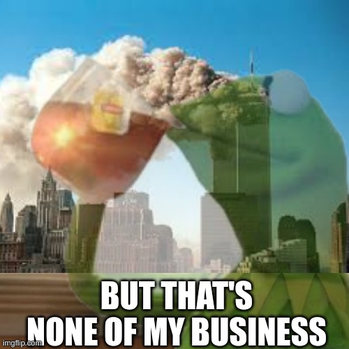 Kirmit that's none of my business | BUT THAT'S NONE OF MY BUSINESS | image tagged in kirmit | made w/ Imgflip meme maker