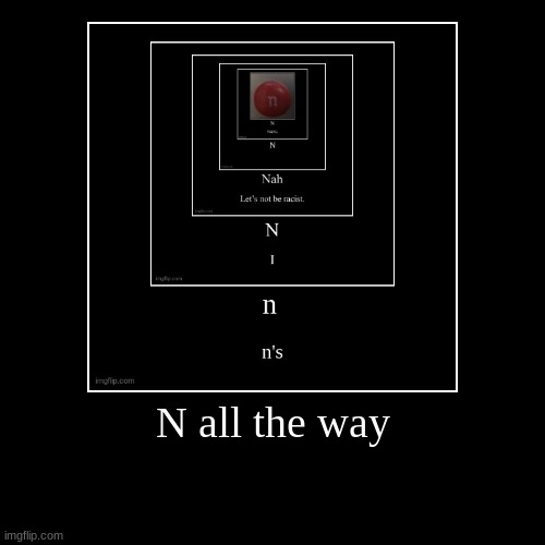 N all the way | | image tagged in funny,demotivationals | made w/ Imgflip demotivational maker