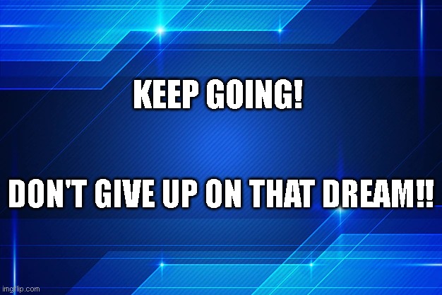 Encourage | KEEP GOING! DON'T GIVE UP ON THAT DREAM!! | image tagged in help,encouragement,support,dream | made w/ Imgflip meme maker