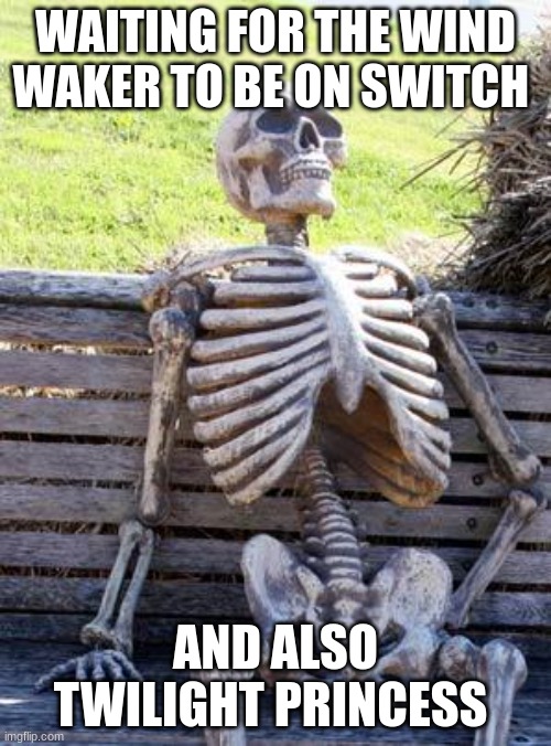 Waiting Skeleton | WAITING FOR THE WIND WAKER TO BE ON SWITCH; AND ALSO TWILIGHT PRINCESS | image tagged in memes,waiting skeleton | made w/ Imgflip meme maker