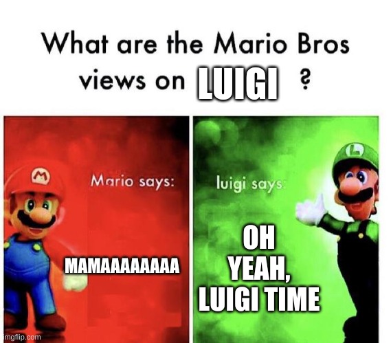 Mario Bros Views | MAMAAAAAAAA OH YEAH, LUIGI TIME LUIGI | image tagged in mario bros views | made w/ Imgflip meme maker