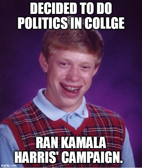 Explains a lot | DECIDED TO DO POLITICS IN COLLGE; RAN KAMALA HARRIS' CAMPAIGN. | image tagged in memes,bad luck brian | made w/ Imgflip meme maker