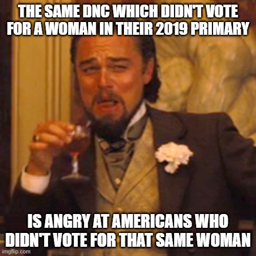 Laughing Leo Meme | THE SAME DNC WHICH DIDN'T VOTE FOR A WOMAN IN THEIR 2019 PRIMARY; IS ANGRY AT AMERICANS WHO DIDN'T VOTE FOR THAT SAME WOMAN | image tagged in memes,laughing leo | made w/ Imgflip meme maker