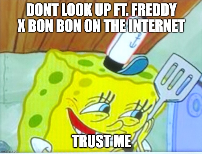 i did and i regret it | DONT LOOK UP FT. FREDDY X BON BON ON THE INTERNET; TRUST ME | image tagged in dont be sus spongebob,fnaf,fnaf sister location,sus,oh no cringe,no bitches | made w/ Imgflip meme maker