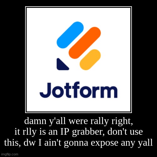 damn y'all were rally right, it rlly is an IP grabber, don't use this, dw I ain't gonna expose any yall | | image tagged in funny,demotivationals | made w/ Imgflip demotivational maker