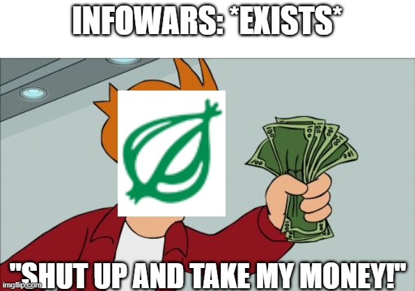 Shut Up And Take My Money Fry | INFOWARS: *EXISTS*; "SHUT UP AND TAKE MY MONEY!" | image tagged in memes,shut up and take my money fry,infowars,the onion,satire,news | made w/ Imgflip meme maker