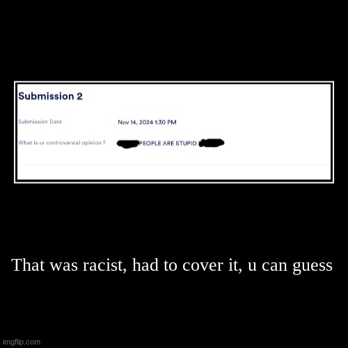 That was racist, had to cover it, u can guess | | image tagged in funny,demotivationals | made w/ Imgflip demotivational maker