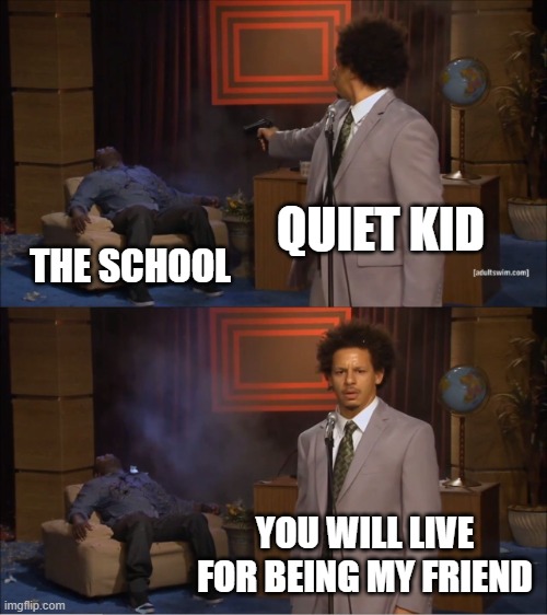 Who Killed Hannibal | QUIET KID; THE SCHOOL; YOU WILL LIVE FOR BEING MY FRIEND | image tagged in memes,who killed hannibal | made w/ Imgflip meme maker