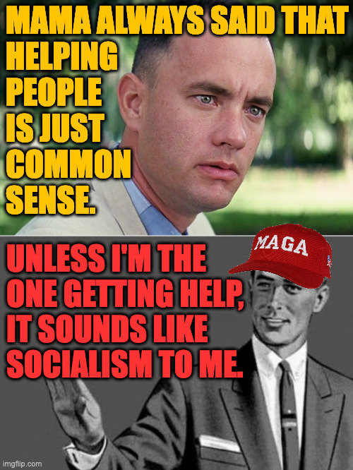 Democrat/MAGA dichotomy in a nutshell. | MAMA ALWAYS SAID THAT
HELPING
PEOPLE
IS JUST
COMMON
SENSE. UNLESS I'M THE
ONE GETTING HELP,
IT SOUNDS LIKE
SOCIALISM TO ME. | image tagged in memes,and just like that,no thanks | made w/ Imgflip meme maker