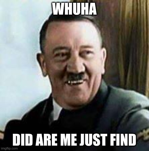 laughing hitler | WHUHA DID ARE ME JUST FIND | image tagged in laughing hitler | made w/ Imgflip meme maker