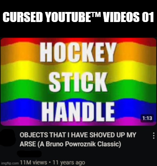 CURSED YOUTUBE™ VIDEOS 01 | image tagged in memes,blank transparent square | made w/ Imgflip meme maker